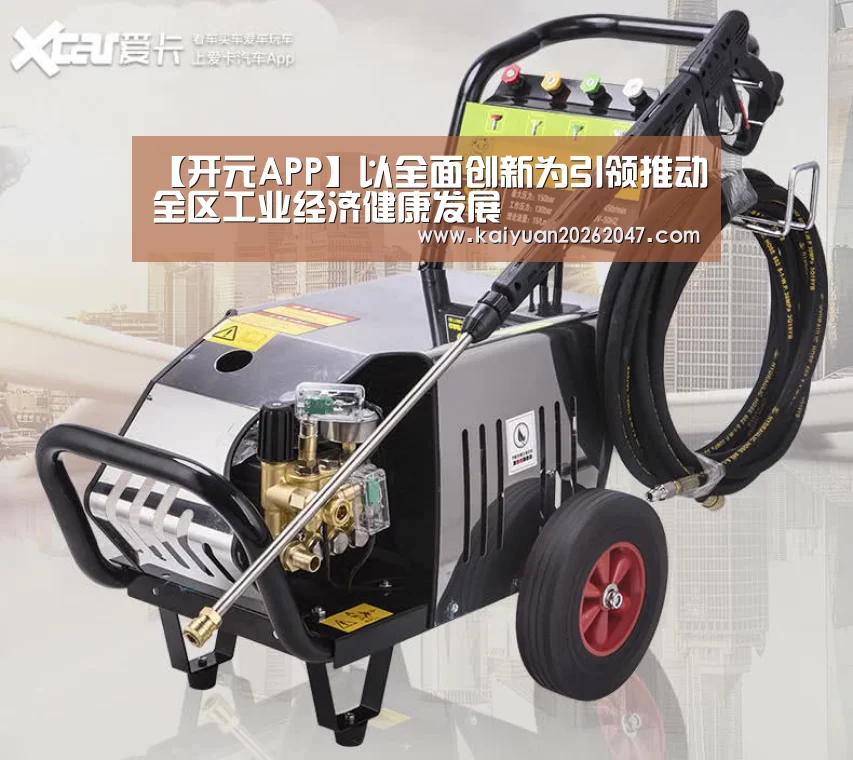 【开元APP】以全面创新为引领推动全区工业经济健康发展(图2) 开元平台