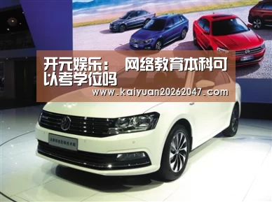 开元娱乐:
网络教育本科可以考学位吗(图4) 开元娱乐