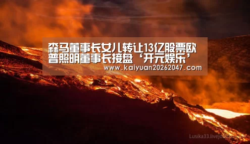 森马董事长女儿转让13亿股票欧普照明董事长接盘‘开元娱乐’(图3) 开元平台