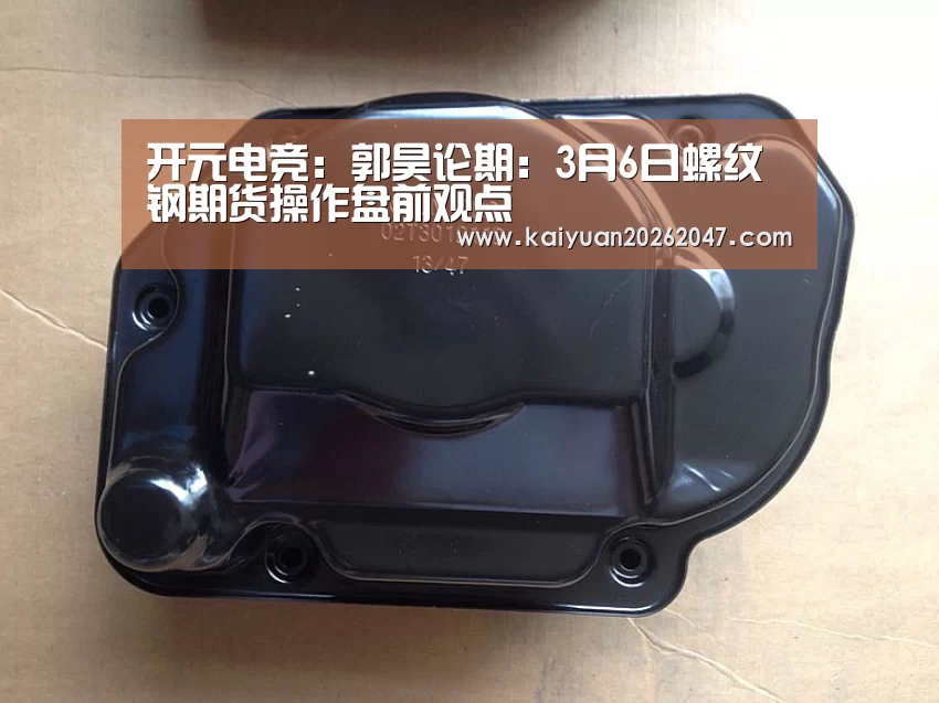 开元电竞:郭昊论期:3月6日螺纹钢期货操作盘前观点(图1) 开元娱乐